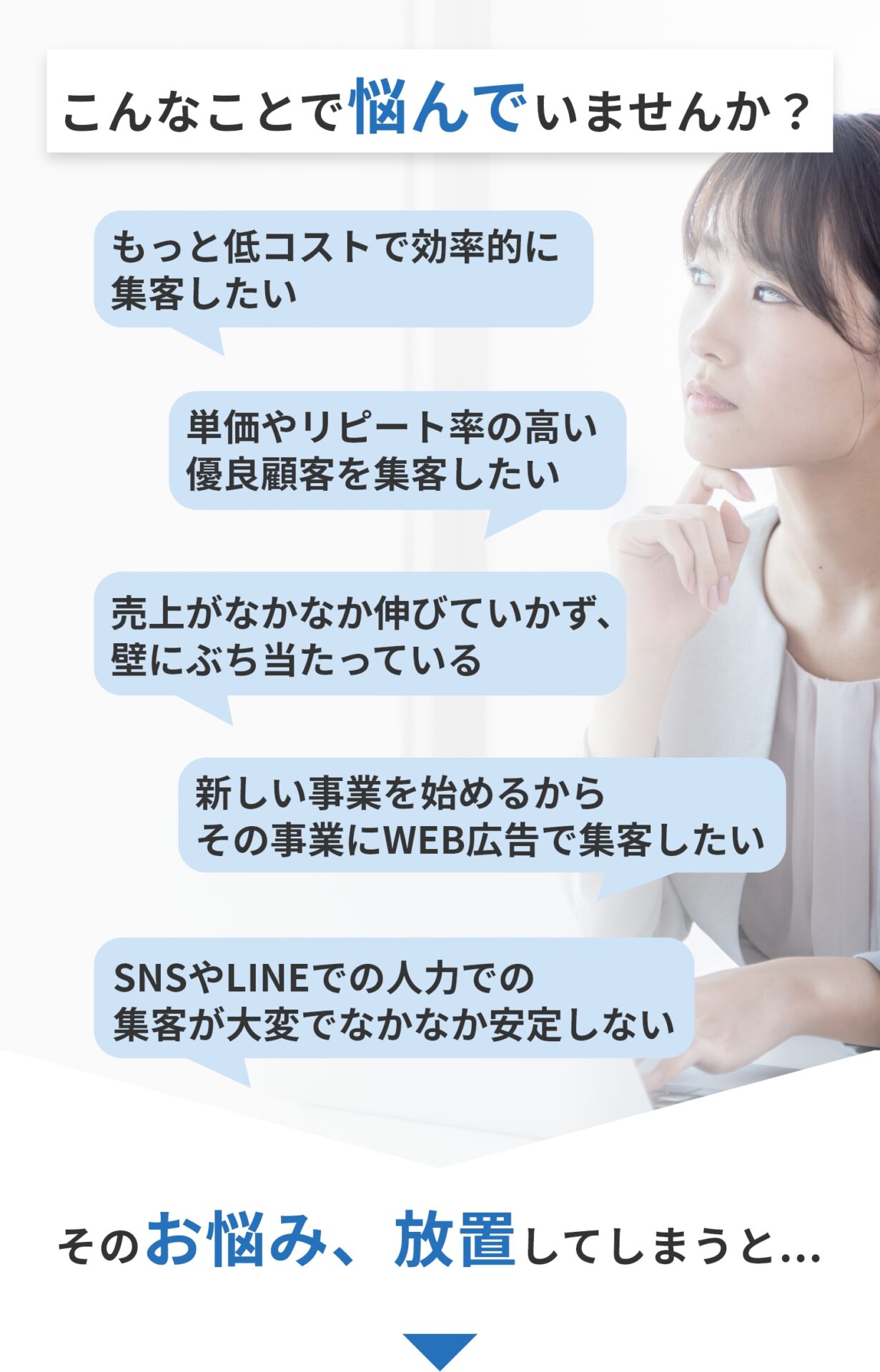 こんなことで悩んでいませんか？ ・もっと低コストで効率的に集客したい ・売上がなかなか伸びていかず、壁にぶち当たっている ・新しい事業を始めるからその事業にWEB広告で集客したい ・SNSやLINEでの人力での集客が大変でなかなか安定しない そのお悩み放置してしまうと、、、